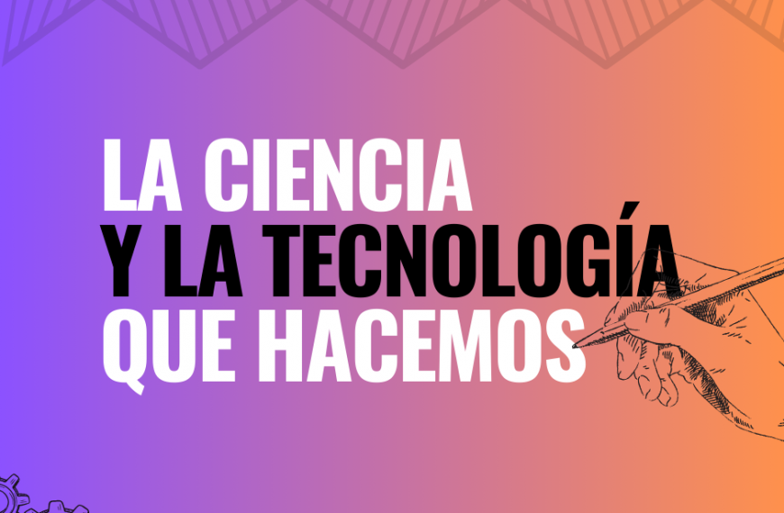 La ciencia y la tecnología que hacemos